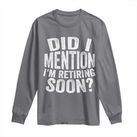Did I Mention I'm Retiring Soon Long Sleeve Shirt Funny Retirement Retro
