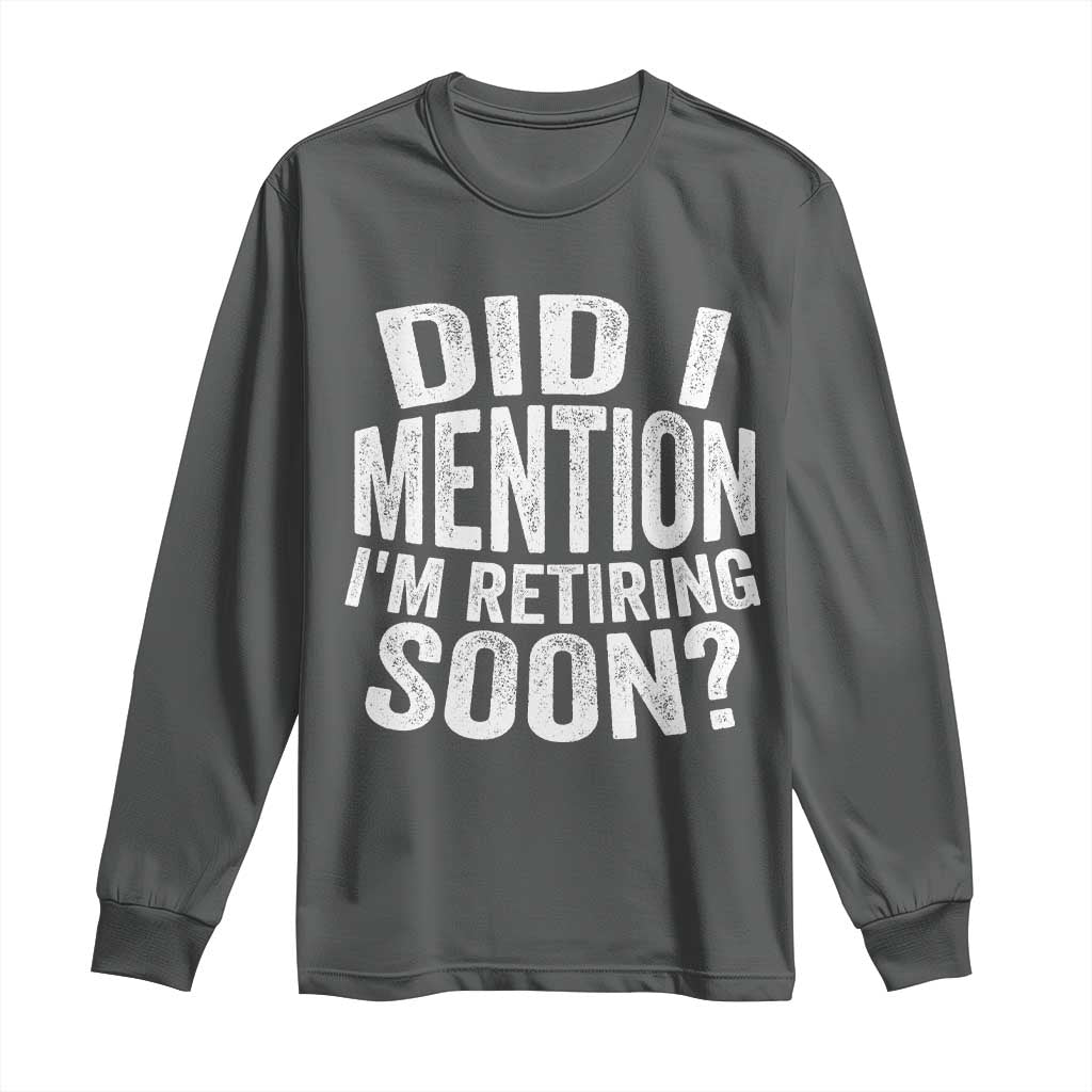 Did I Mention I'm Retiring Soon Long Sleeve Shirt Funny Retirement Retro