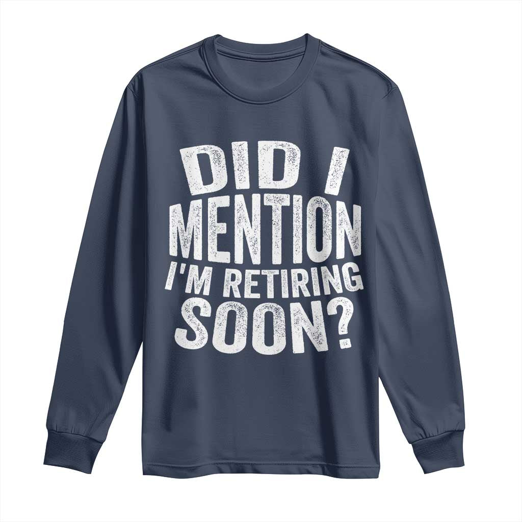 Did I Mention I'm Retiring Soon Long Sleeve Shirt Funny Retirement Retro