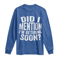 Did I Mention I'm Retiring Soon Long Sleeve Shirt Funny Retirement Retro