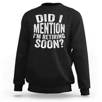 Did I Mention I'm Retiring Soon Sweatshirt Funny Retirement Retro