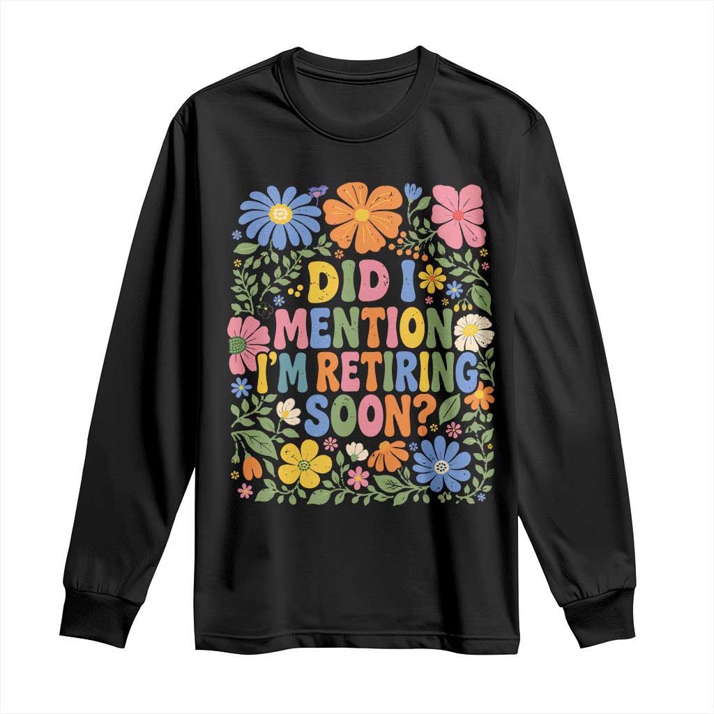 Did I Mention I'm Retiring Soon Long Sleeve Shirt Funny Retirement Retro Boho Flower