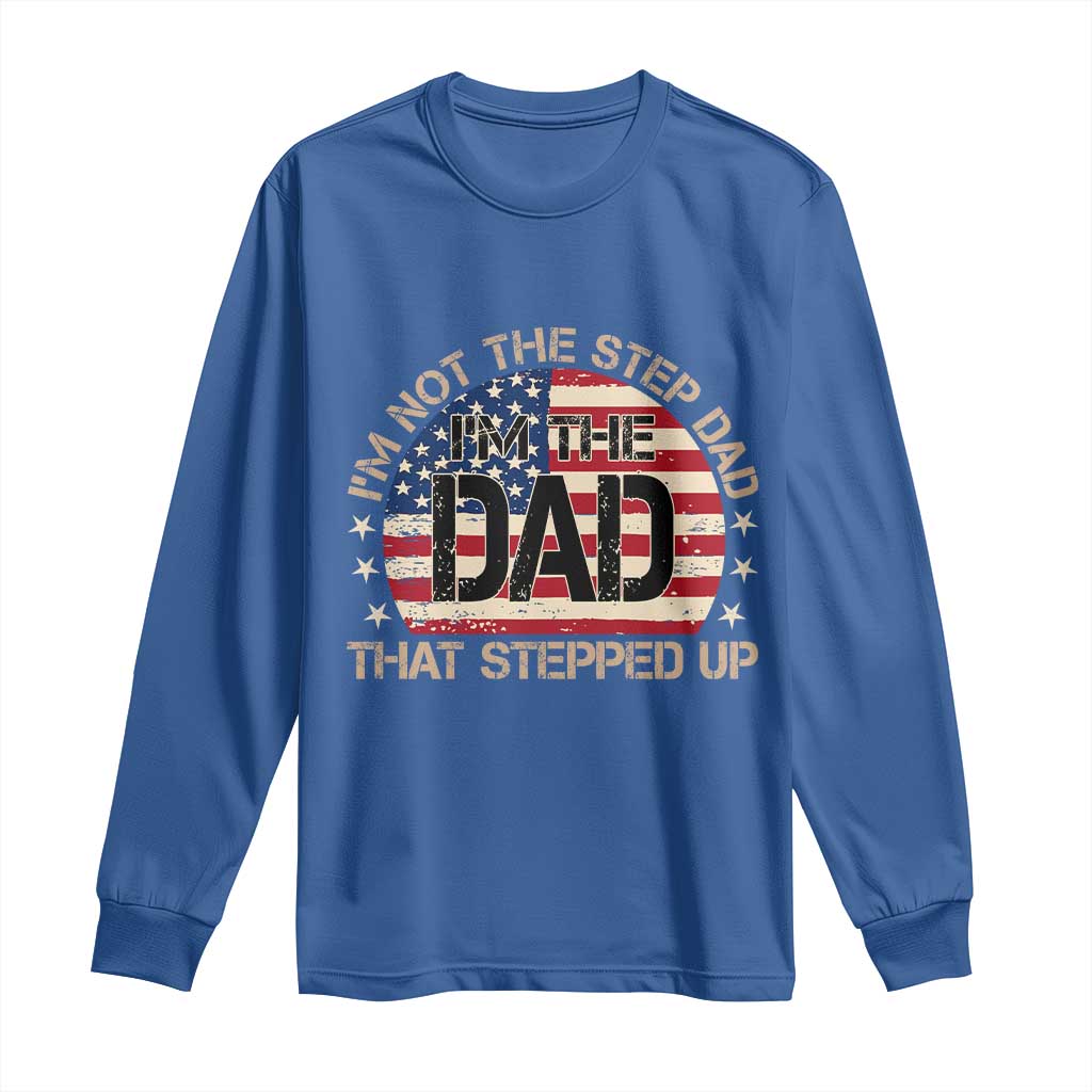 Bonus Dad Long Sleeve Shirt Not The Step Dad Im The Dad That Stepped Up USA Flag