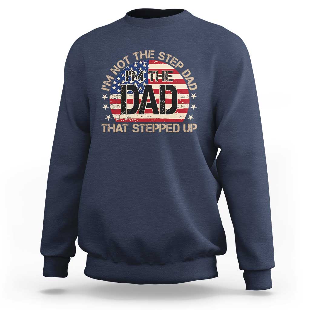 Bonus Dad Sweatshirt Not The Step Dad Im The Dad That Stepped Up USA Flag