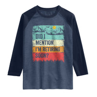 Did I Mention I'm Retiring Soon Raglan Shirt Funny Retro Vintage Retirement