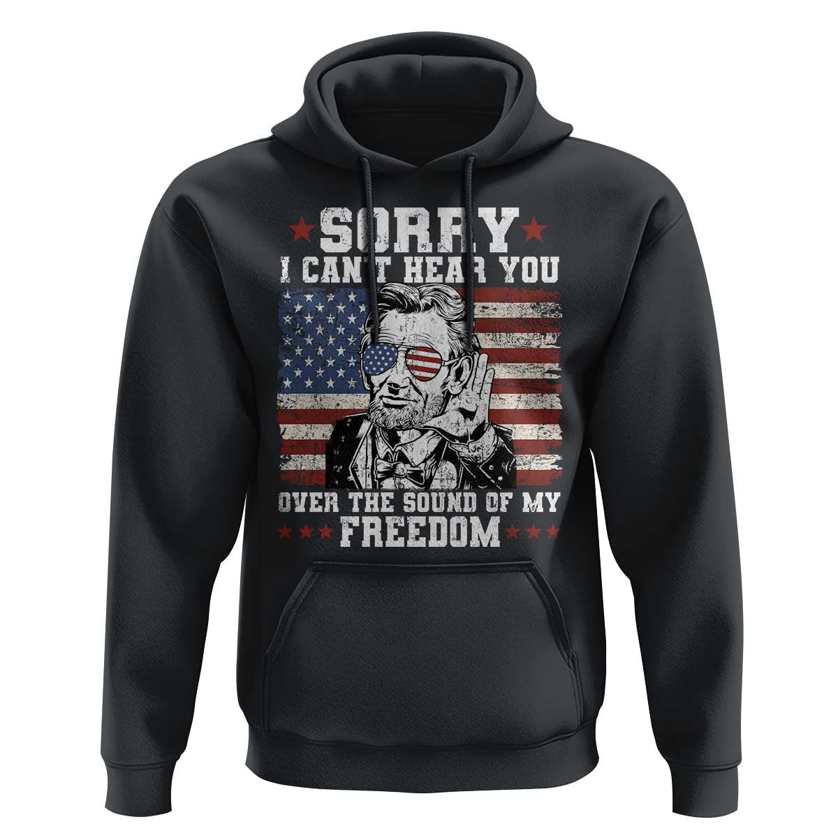 Funny Abraham Lincoln 4th Of July Hoodie Sorry Cant Hear You Sound Of My Freedom American Flag - Wonder Print Shop