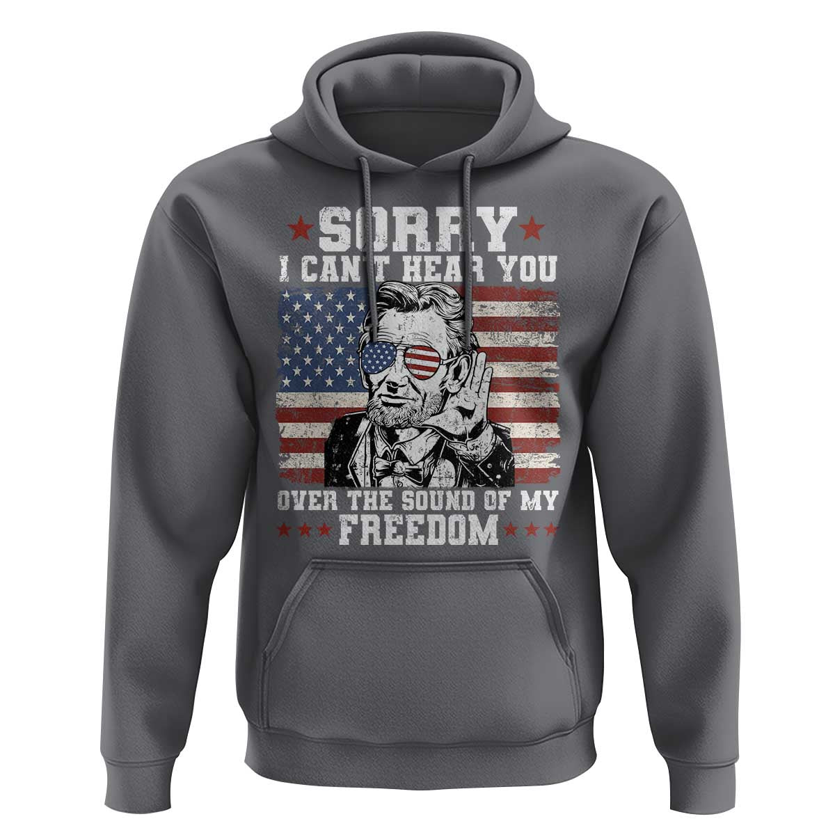Funny Abraham Lincoln 4th Of July Hoodie Sorry Cant Hear You Sound Of My Freedom American Flag - Wonder Print Shop