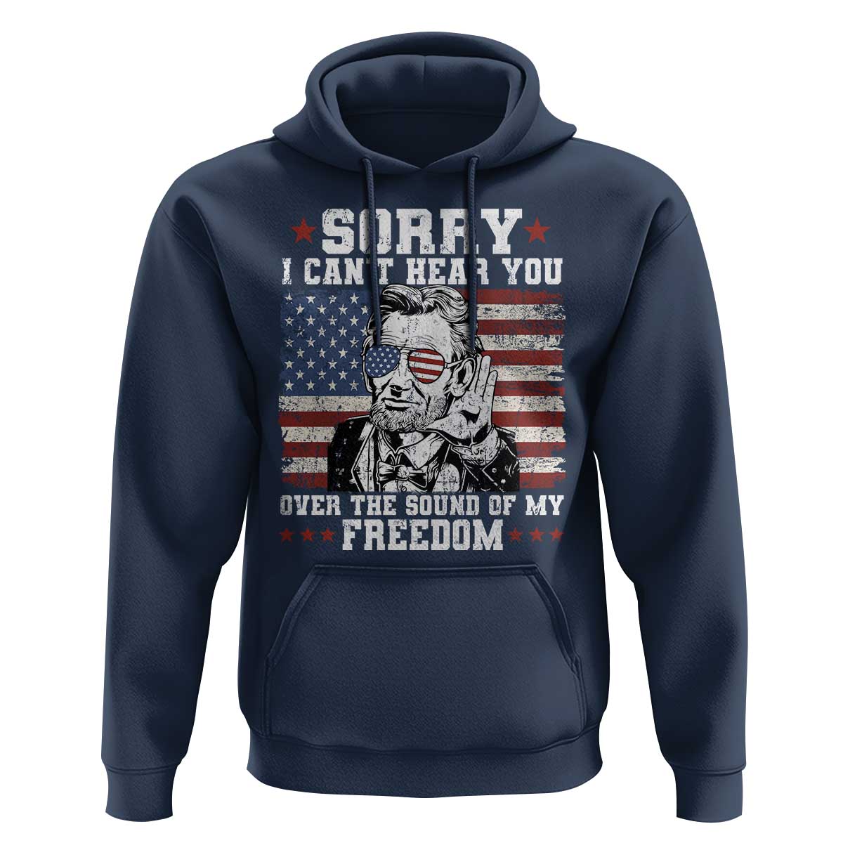 Funny Abraham Lincoln 4th Of July Hoodie Sorry Cant Hear You Sound Of My Freedom American Flag - Wonder Print Shop