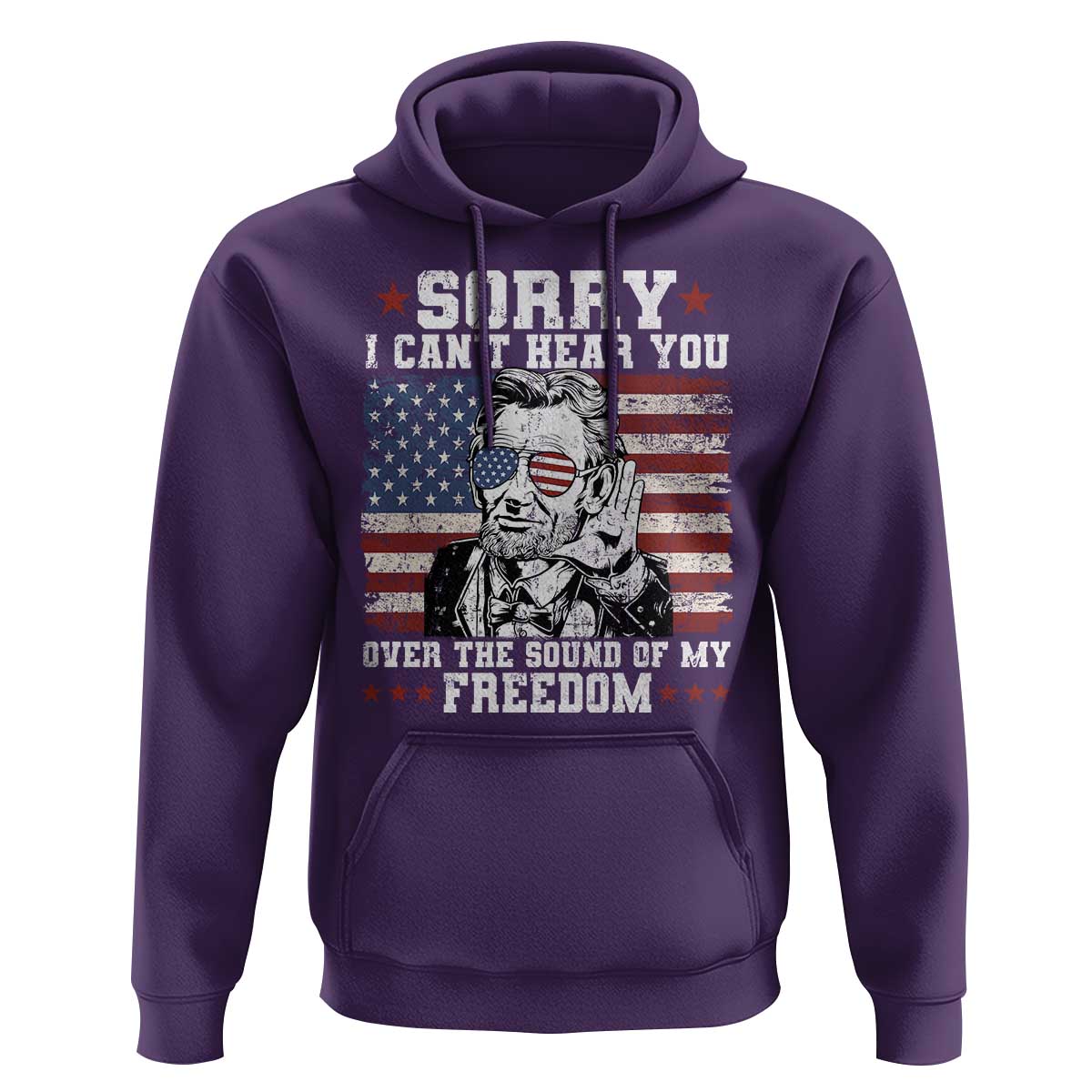 Funny Abraham Lincoln 4th Of July Hoodie Sorry Cant Hear You Sound Of My Freedom American Flag - Wonder Print Shop