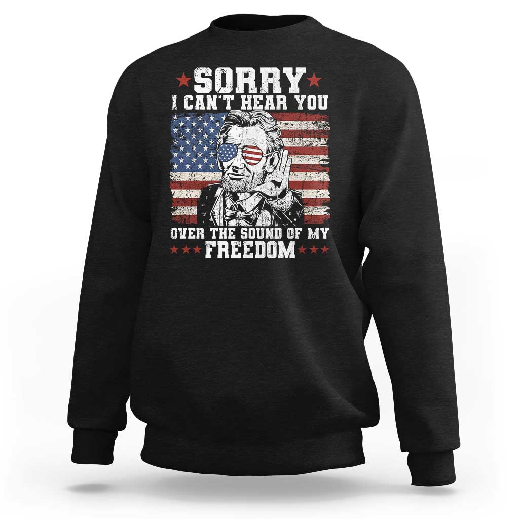 Funny Abraham Lincoln 4th Of July Sweatshirt Sorry Cant Hear You Sound Of My Freedom American Flag - Wonder Print Shop