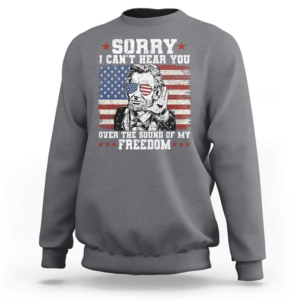 Funny Abraham Lincoln 4th Of July Sweatshirt Sorry Cant Hear You Sound Of My Freedom American Flag - Wonder Print Shop