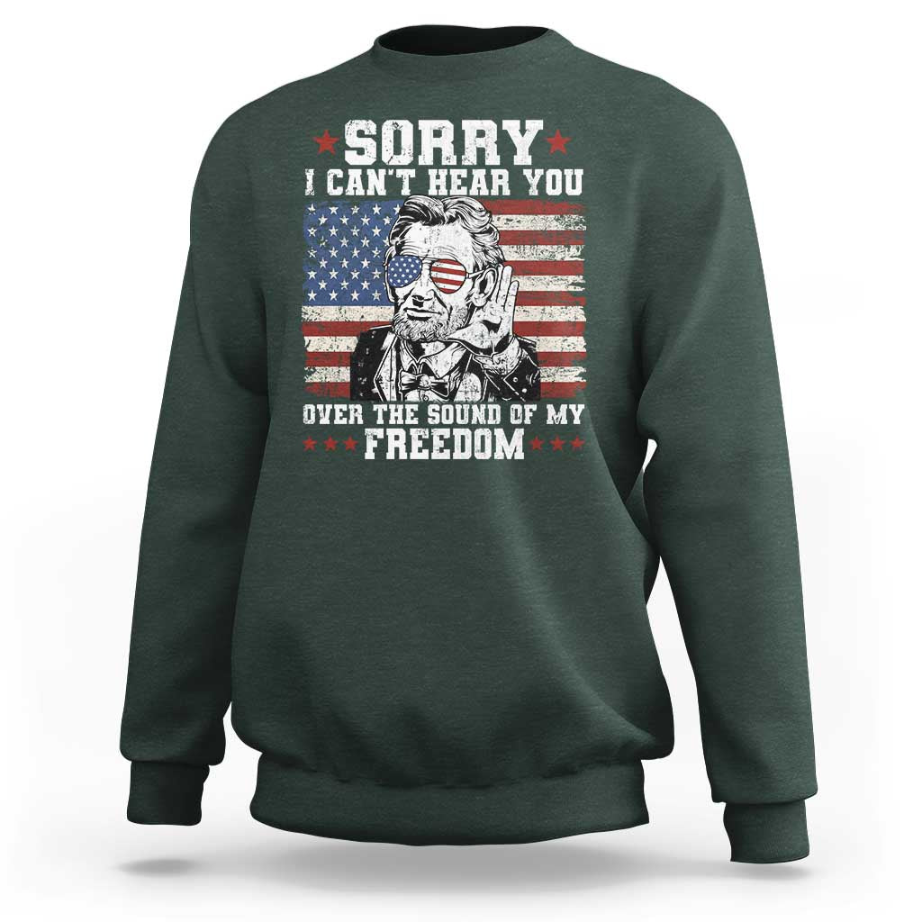 Funny Abraham Lincoln 4th Of July Sweatshirt Sorry Cant Hear You Sound Of My Freedom American Flag - Wonder Print Shop