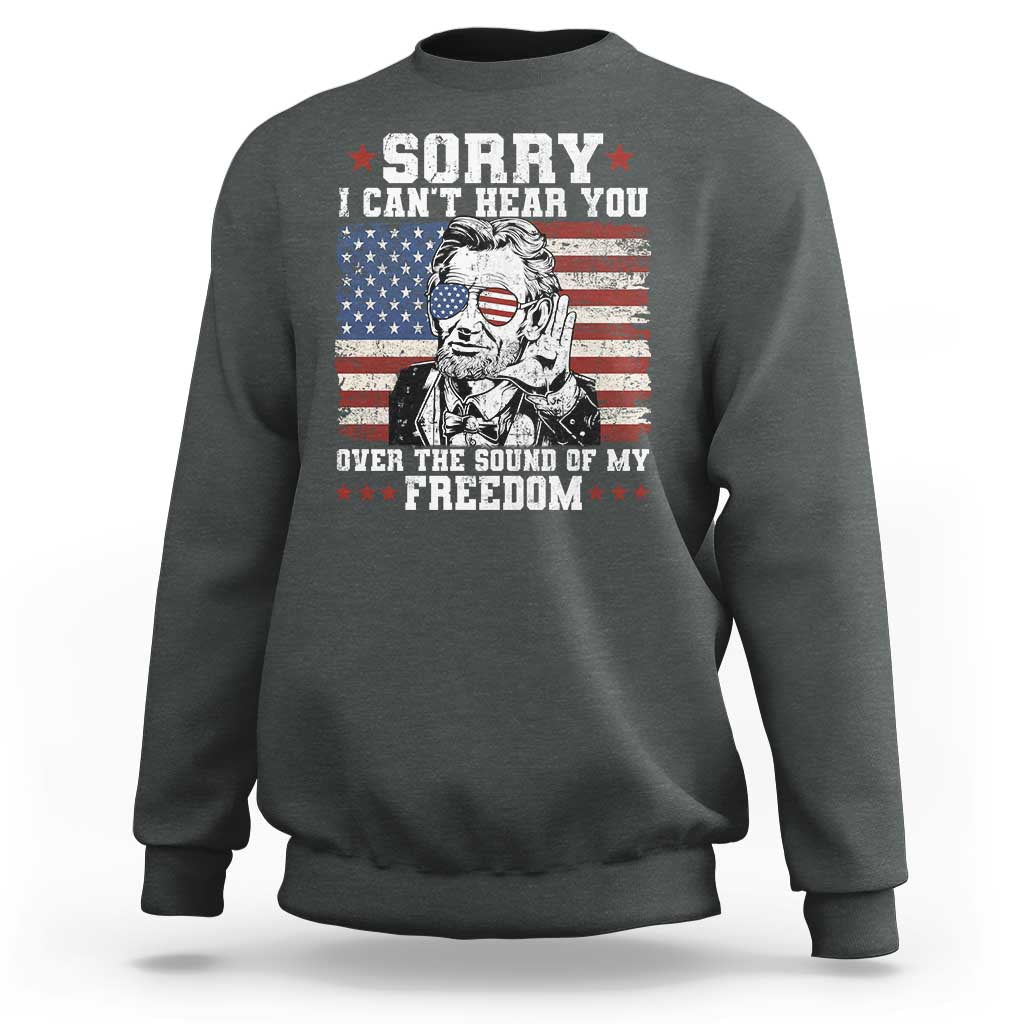 Funny Abraham Lincoln 4th Of July Sweatshirt Sorry Cant Hear You Sound Of My Freedom American Flag - Wonder Print Shop