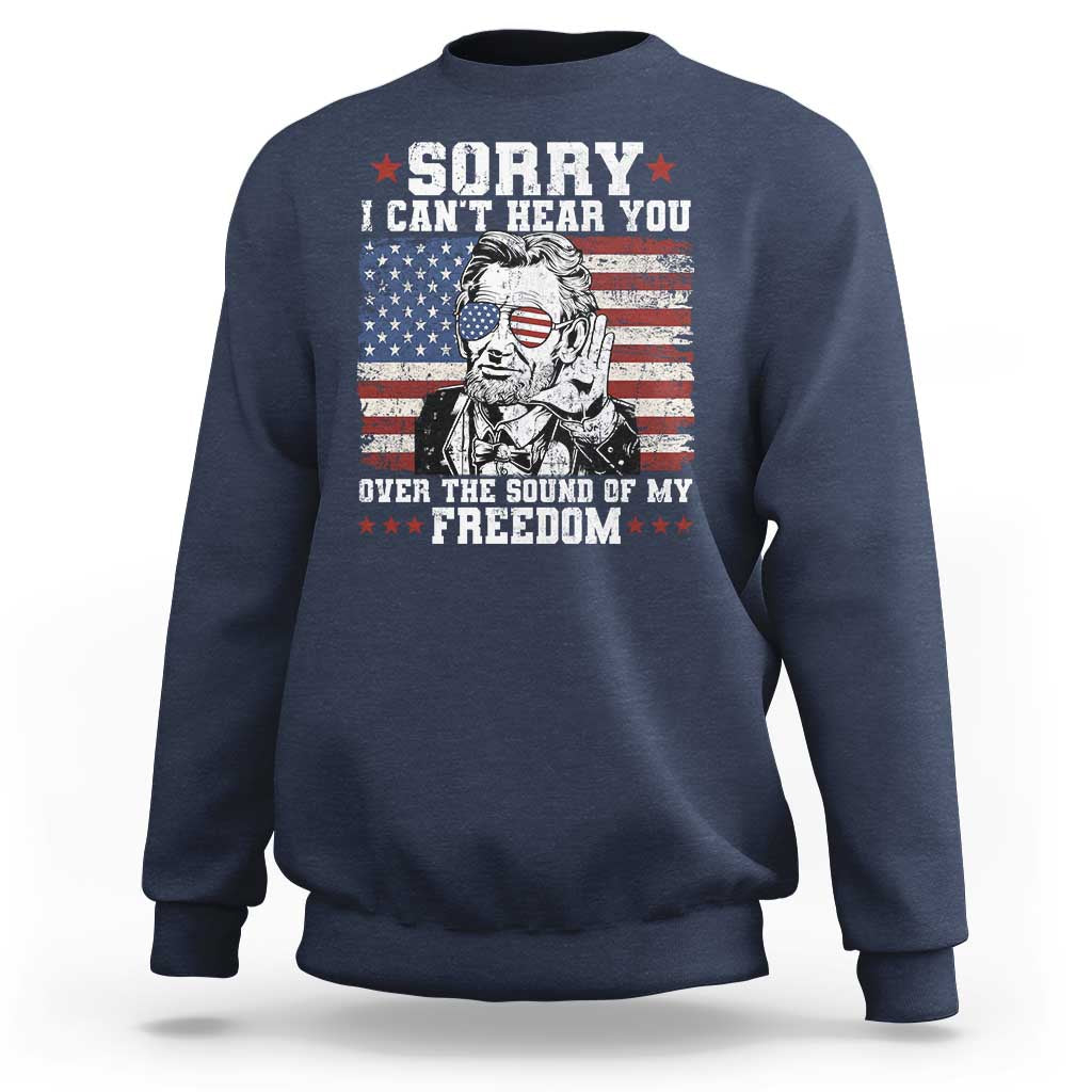 Funny Abraham Lincoln 4th Of July Sweatshirt Sorry Cant Hear You Sound Of My Freedom American Flag - Wonder Print Shop