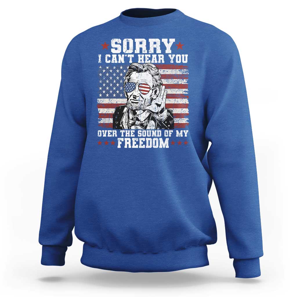 Funny Abraham Lincoln 4th Of July Sweatshirt Sorry Cant Hear You Sound Of My Freedom American Flag - Wonder Print Shop