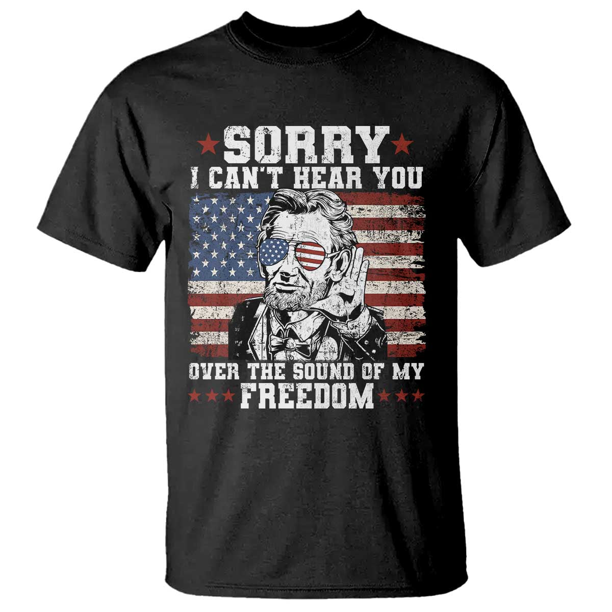 Funny Abraham Lincoln 4th Of July T Shirt Sorry Cant Hear You Sound Of My Freedom American Flag - Wonder Print Shop