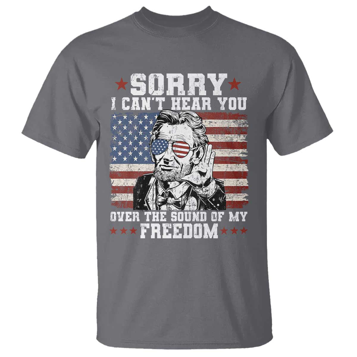 Funny Abraham Lincoln 4th Of July T Shirt Sorry Cant Hear You Sound Of My Freedom American Flag - Wonder Print Shop