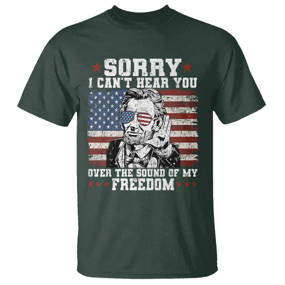 Funny Abraham Lincoln 4th Of July T Shirt Sorry Cant Hear You Sound Of My Freedom American Flag - Wonder Print Shop