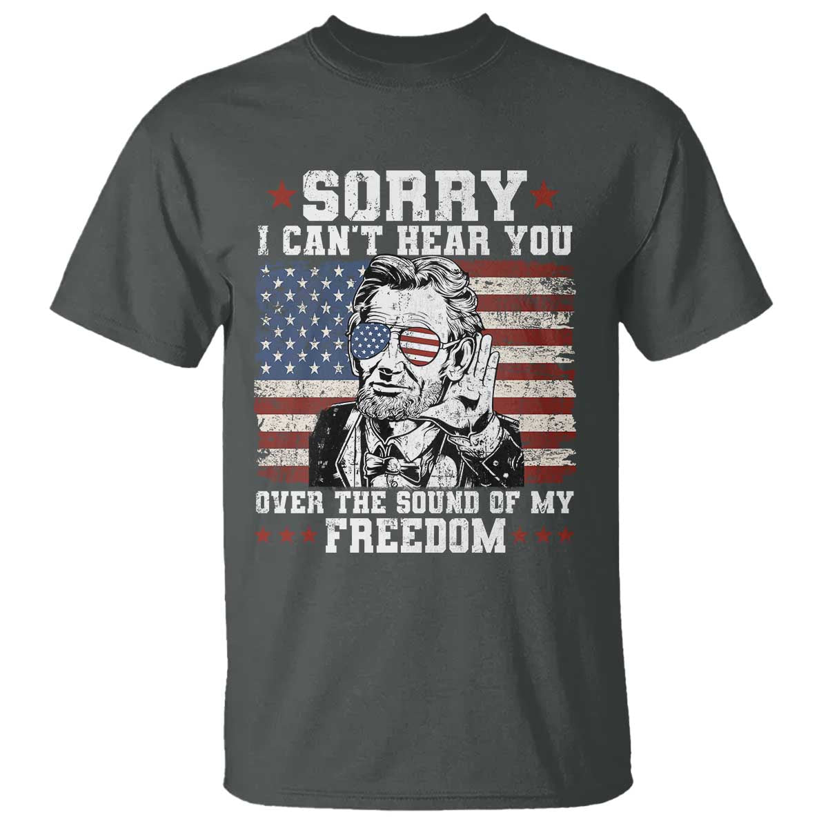 Funny Abraham Lincoln 4th Of July T Shirt Sorry Cant Hear You Sound Of My Freedom American Flag - Wonder Print Shop