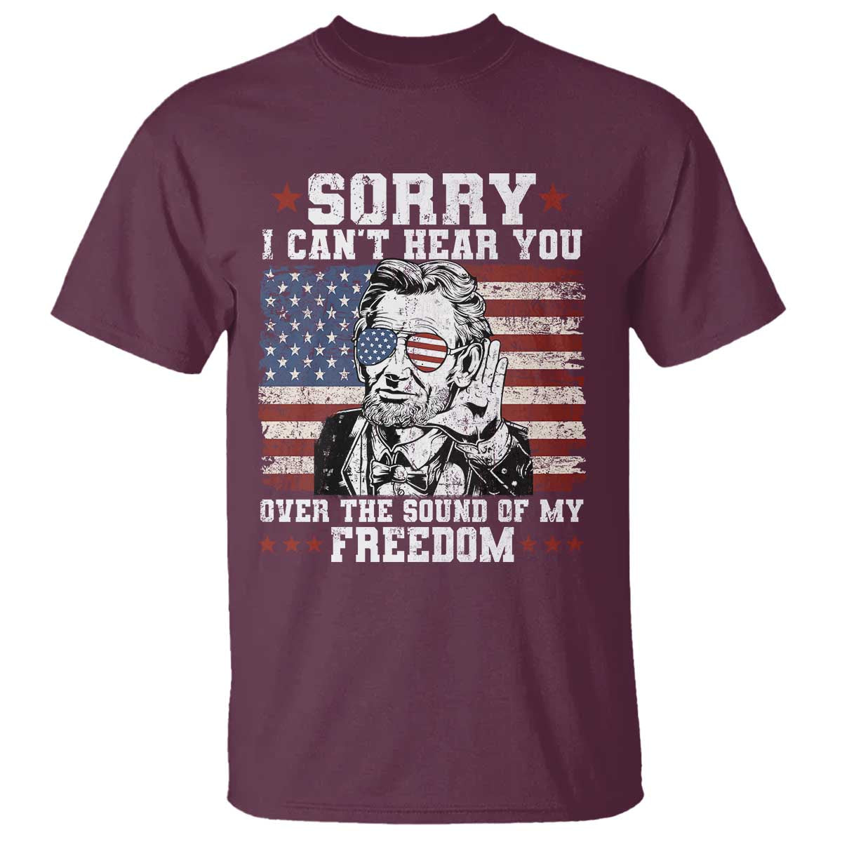 Funny Abraham Lincoln 4th Of July T Shirt Sorry Cant Hear You Sound Of My Freedom American Flag - Wonder Print Shop