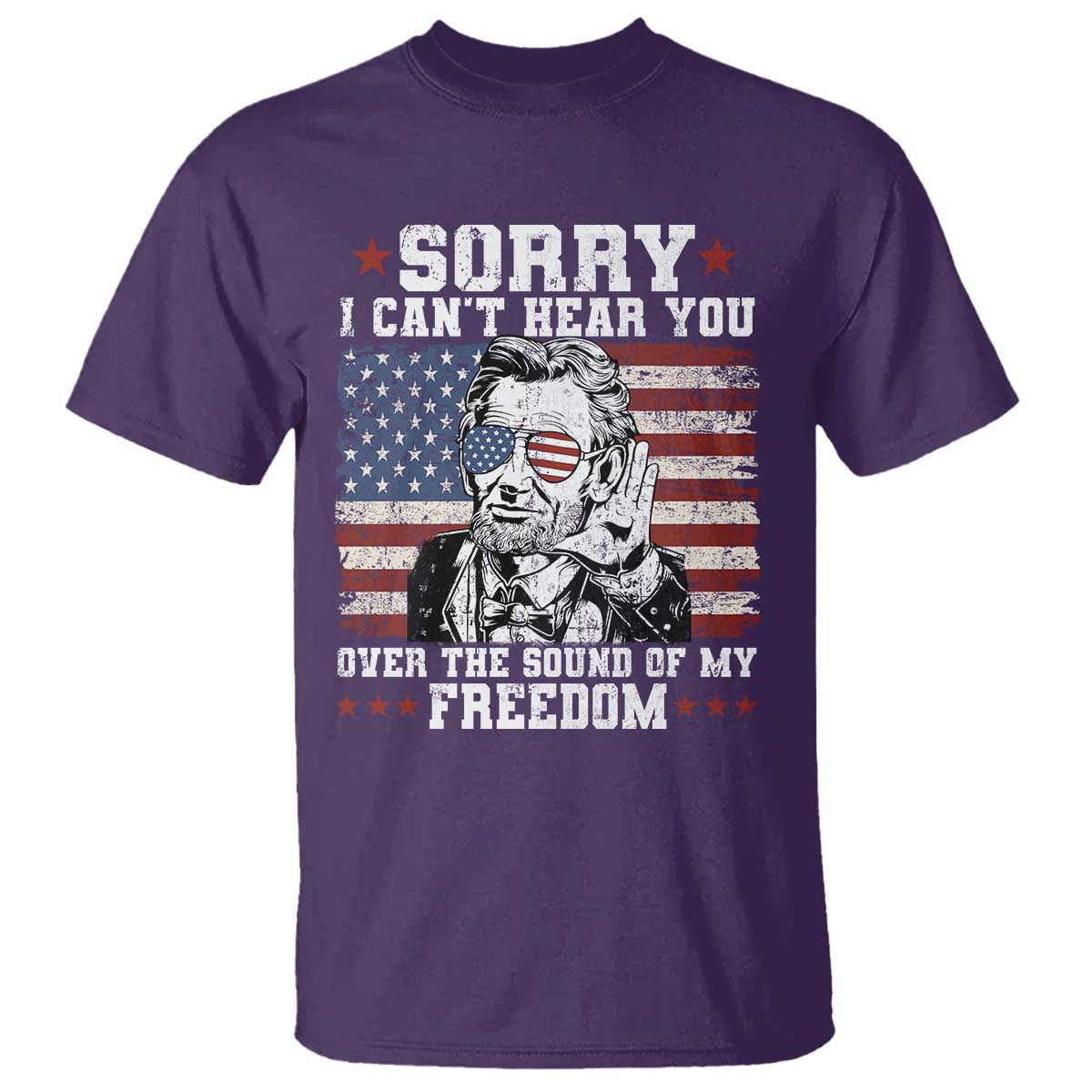 Funny Abraham Lincoln 4th Of July T Shirt Sorry Cant Hear You Sound Of My Freedom American Flag - Wonder Print Shop