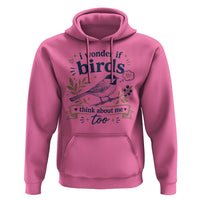 Bird Lover Hoodie I Wonder If Birds Think About Me Too Funny Bird Watcher Birder