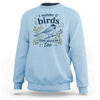 Bird Lover Sweatshirt I Wonder If Birds Think About Me Too Funny Bird Watcher Birder