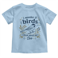 Bird Lover Toddler T Shirt I Wonder If Birds Think About Me Too Funny Bird Watcher Birder