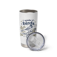 Bird Lover Tumbler Cup I Wonder If Birds Think About Me Too Funny Bird Watcher Birder