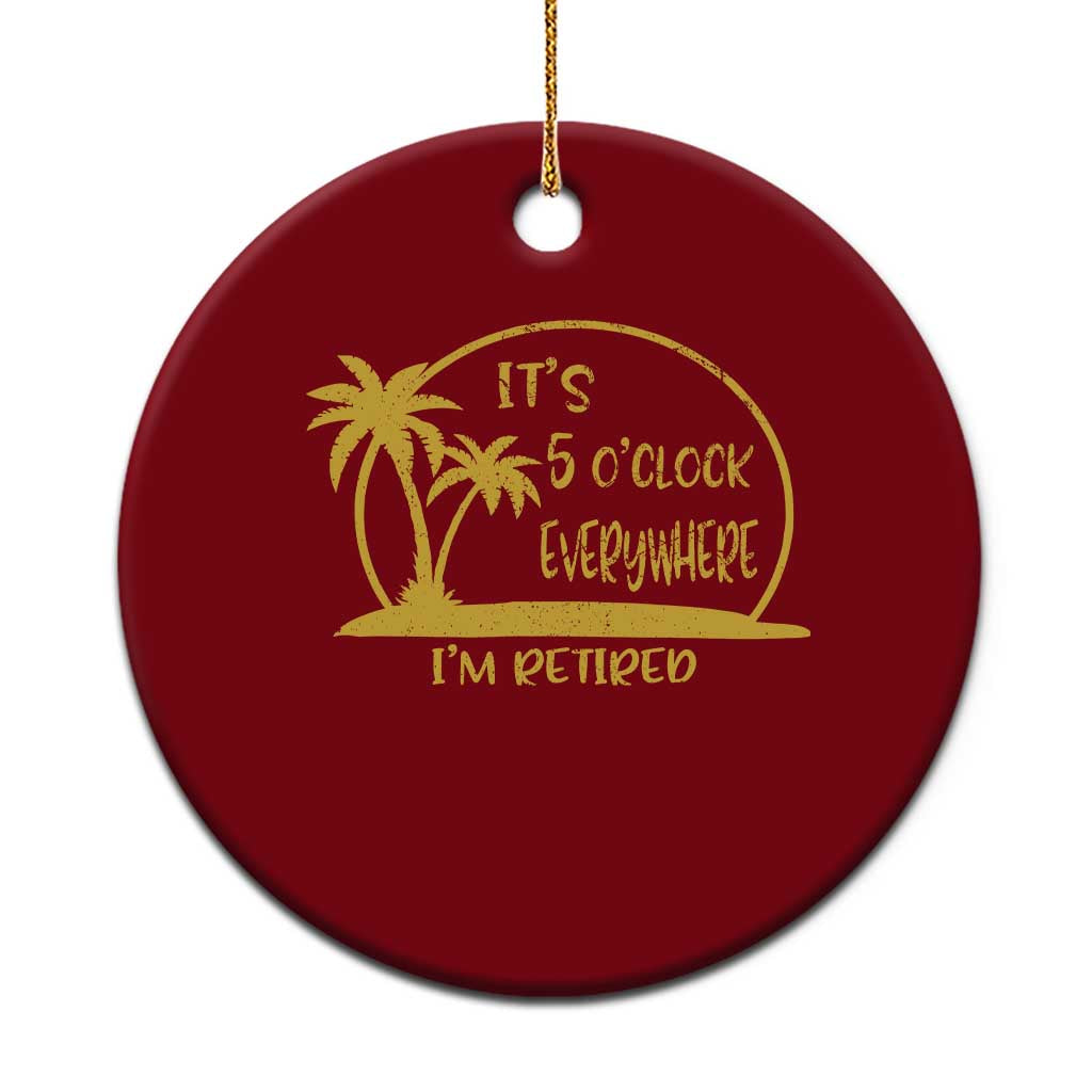 Retirement Ceramic Ornament It's 5 O'clock Everywhere I'm Retired Summer Vibes - Wonder Print Shop