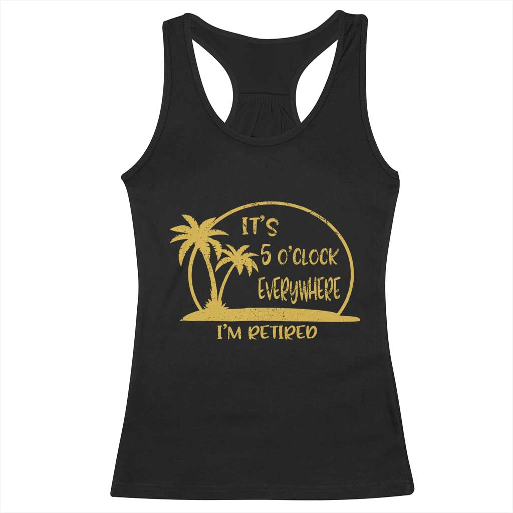 Retirement Racerback Tank Top It's 5 O'clock Everywhere I'm Retired Summer Vibes