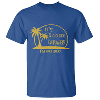 Retirement T Shirt It's 5 O'clock Everywhere I'm Retired Summer Vibes