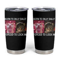 Meme Cat Tumbler Cup Born To Dilly Dally Forced To Lock In Funny Saying Cats - Wonder Print Shop