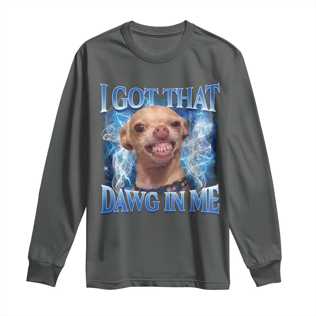 I Got That Dawg in Me Chihuahua Long Sleeve Shirt Funny Ironic Meme Viral Quote - Wonder Print Shop
