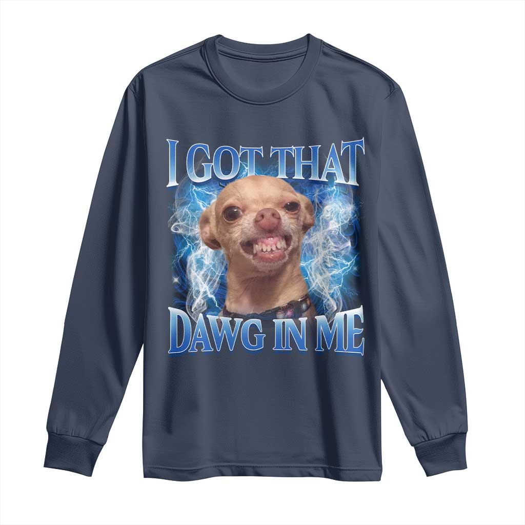 I Got That Dawg in Me Chihuahua Long Sleeve Shirt Funny Ironic Meme Viral Quote - Wonder Print Shop