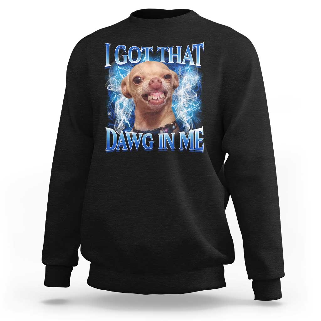 I Got That Dawg in Me Chihuahua Sweatshirt Funny Ironic Meme Viral Quote - Wonder Print Shop