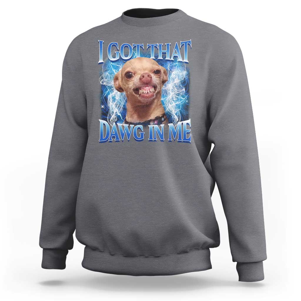 I Got That Dawg in Me Chihuahua Sweatshirt Funny Ironic Meme Viral Quote - Wonder Print Shop