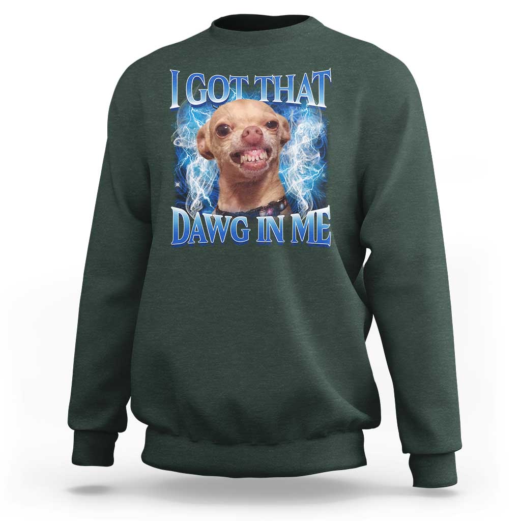 I Got That Dawg in Me Chihuahua Sweatshirt Funny Ironic Meme Viral Quote - Wonder Print Shop