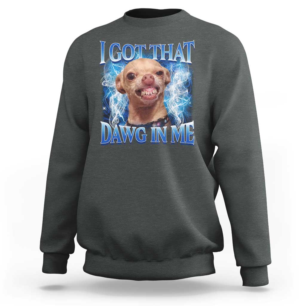 I Got That Dawg in Me Chihuahua Sweatshirt Funny Ironic Meme Viral Quote - Wonder Print Shop