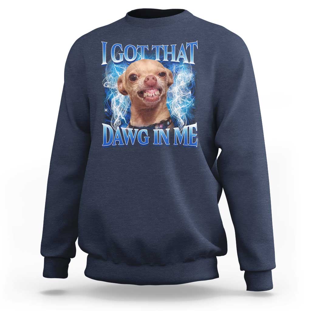 I Got That Dawg in Me Chihuahua Sweatshirt Funny Ironic Meme Viral Quote - Wonder Print Shop