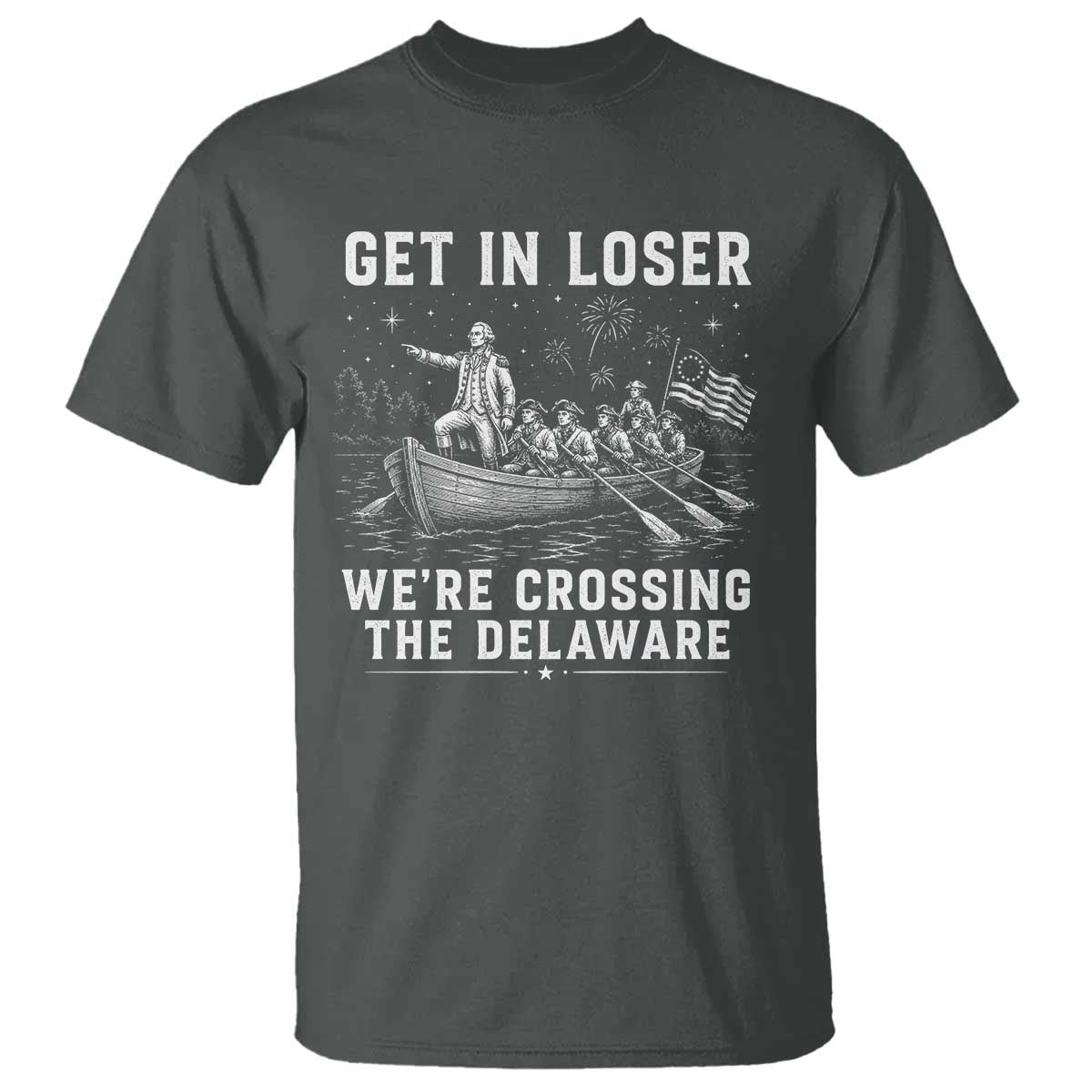 Get In Loser Were Crossing the Delaware T Shirt Funny 4th of July USA Meme Founding Father Patriotic