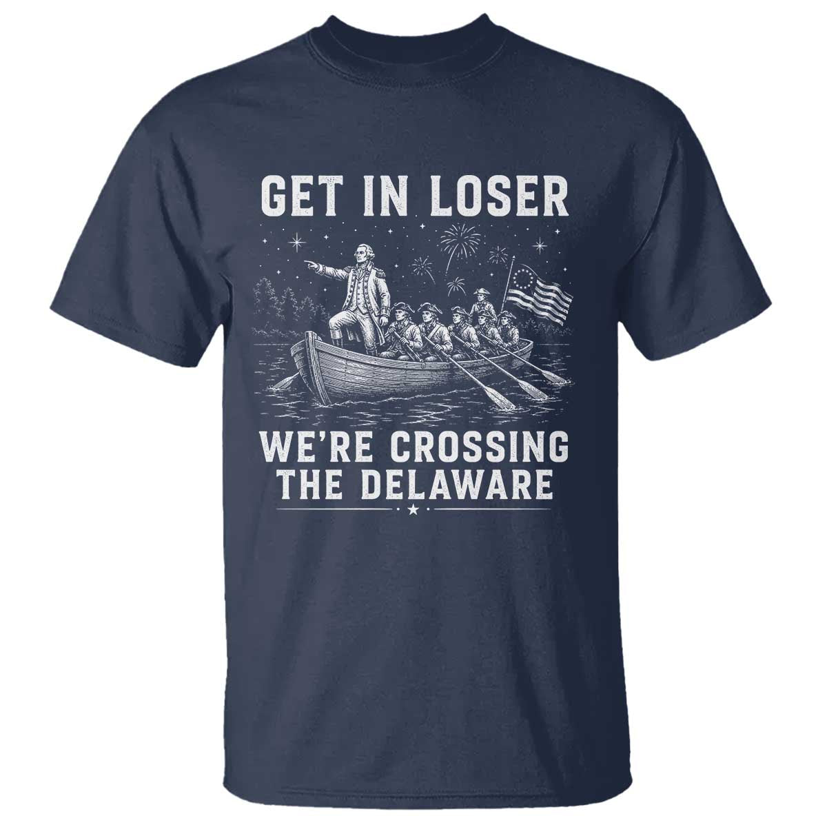Get In Loser Were Crossing the Delaware T Shirt Funny 4th of July USA Meme Founding Father Patriotic