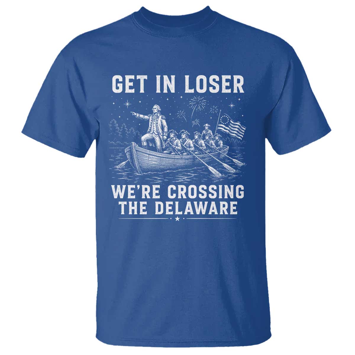 Get In Loser Were Crossing the Delaware T Shirt Funny 4th of July USA Meme Founding Father Patriotic