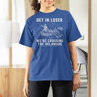 Get In Loser Were Crossing the Delaware T Shirt For Women Funny 4th of July USA Meme Founding Father Patriotic