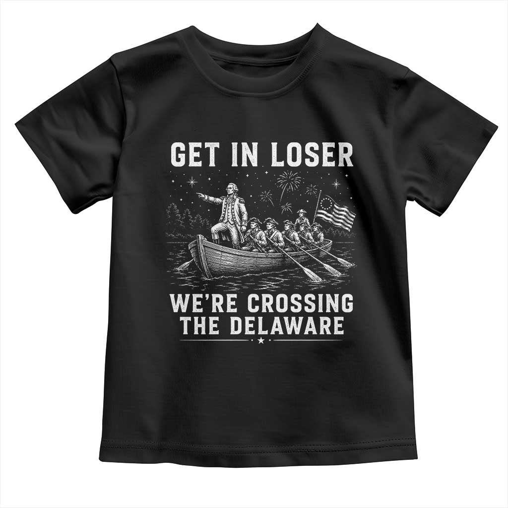 Get In Loser Were Crossing the Delaware Toddler T Shirt Funny 4th of July USA Meme Founding Father Patriotic