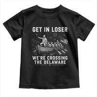 Get In Loser Were Crossing the Delaware Toddler T Shirt Funny 4th of July USA Meme Founding Father Patriotic