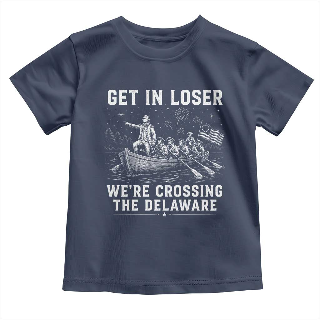 Get In Loser Were Crossing the Delaware Toddler T Shirt Funny 4th of July USA Meme Founding Father Patriotic