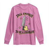 Tall Enough To Be A Problem Funny Duck Long Sleeve Shirt With Giant Knife Meme Humor