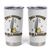 Tall Enough To Be A Problem Funny Duck Tumbler Cup With Giant Knife Meme Humor