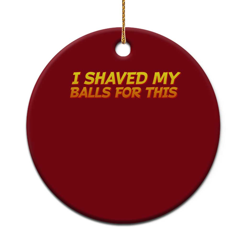 I Shaved My Balls For This Ceramic Ornament Funny Rude Meme Exchange Gag Gift - Wonder Print Shop